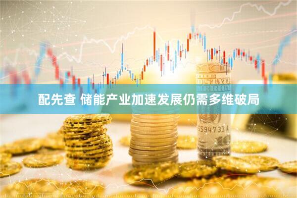 配先查 储能产业加速发展仍需多维破局