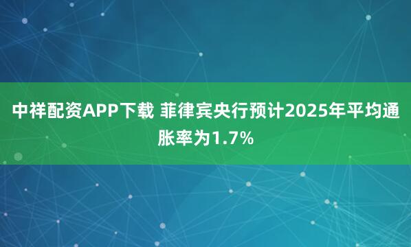 中祥配资APP下载 菲律宾央行预计2025年平均通胀率为1.7%