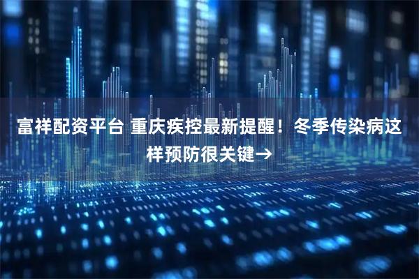富祥配资平台 重庆疾控最新提醒！冬季传染病这样预防很关键→
