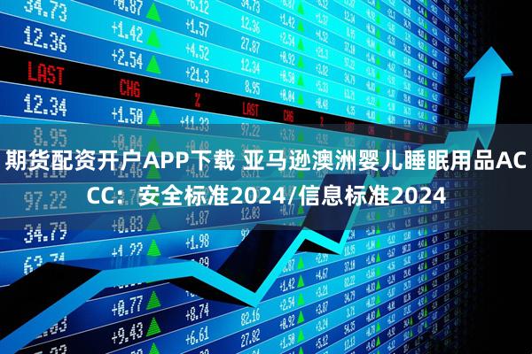 期货配资开户APP下载 亚马逊澳洲婴儿睡眠用品ACCC：安全标准2024/信息标准2024