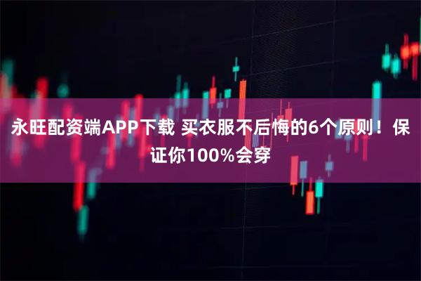 永旺配资端APP下载 买衣服不后悔的6个原则！保证你100%会穿