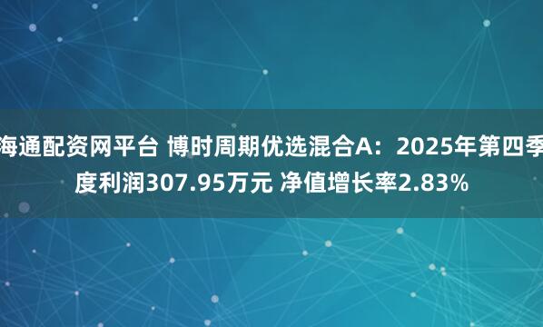海通配资网平台 博时周期优选混合A：2025年第四季度利润307.95万元 净值增长率2.83%