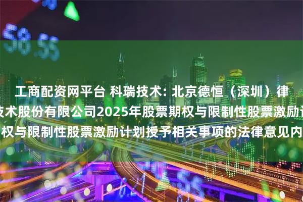 工商配资网平台 科瑞技术: 北京德恒（深圳）律师事务所关于深圳科瑞技术股份有限公司2025年股票期权与限制性股票激励计划授予相关事项的法律意见内容摘要