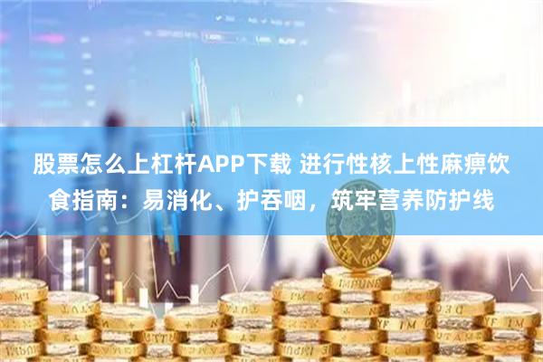 股票怎么上杠杆APP下载 进行性核上性麻痹饮食指南：易消化、护吞咽，筑牢营养防护线